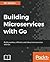 Building Microservices with Go: Develop seamless, efficient, and robust microservices with Go