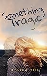 Something Tragic by Jessica Yeh