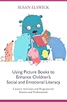 Using Picture Books to Enhance Children's Social and Emotional Literacy Using Picture Books to Enhance Children's Social and Emotional Literacy