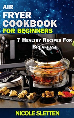 Air Fryer Cookbook for Beginners: 7 Healthy Recipes For Breakfast
