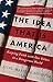 The Idea That Is America: Keeping Faith With Our Values in a Dangerous World