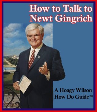 How to Talk to Newt Gingrich (A Hoagy Wilson How Do Guide ™)