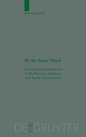 By the Same Word: Creation and Salvation in Hellenistic Judaism and Early Christianity (Beihefte Zur Zeitschrift Fur Die Neutestamentliche Wissenschaft ... neutestamentliche Wissenschaft Book 145)