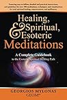 Healing, Spiritual, and Esoteric Meditations: A Complete Guidebook to the Esoteric Spiritual Healing Path Healing, Spiritual, and Esoteric Meditations: A Complete Guidebook to the Esoteric Spiritual Healing Path