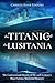 The Titanic and the Lusitania: The Controversial History of the 20th Century’s Most Famous Maritime Disasters