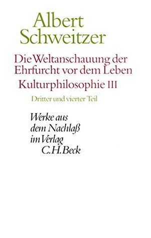 Die Weltanschauung der Ehrfurcht vor dem Leben. Kulturphilosophie III: Dritter und vierter Teil