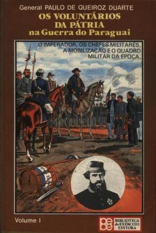 Os Voluntários da Pátria na Guerra do Paraguai (vol. 1 O Imperador, os chefes militares, a mobilização e o qadro militar da época)