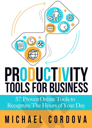 Productivity Tools for Business: 57 Proven Online Tools to Recapture the Hours of Your Day