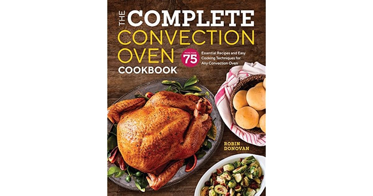 The Complete Convection Oven Cookbook 75 Essential Recipes and Easy