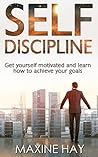 Self Discipline: Get Yourself Motivated and Learn How to Achieve Your Goals (Resist Temptations, Everyday Habits, Self Discipline Techniques for Beginners, ... Toughness Mindset, Willpower, Self-Control)