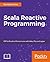Scala Reactive Programming: Build scalable, functional reactive microservices with Akka, Play, and Lagom