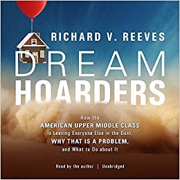 Dream Hoarders Lib/E: How the American Upper Middle Class Is Leaving Everyone Else in the Dust, Why That Is a Problem, and What to Do about It