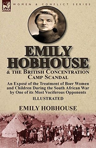 Emily Hobhouse and the British Concentration Camp Scandal: an Illustrated Exposé of the Treatment of Boer Women and Children During the South African War by One of its Most Vociferous Opponents (Kindle Edition)
