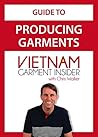 Garment Production for Fashion Start-ups: with Chris Walker based in Vietnam (Apparel Production in Vietnam Book 1)