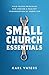 Small Church Essentials: Field-Tested Principles for Leading a Healthy Congregation of Under 250