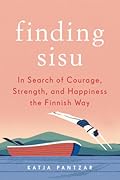 The Finnish Way: Finding Courage, Wellness, and Happiness Through the Power of Sisu