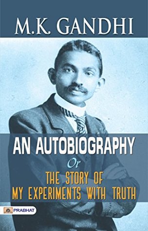 M. K. GANDHI: AN AUTOBIOGRAPHY OR THE STORY OF MY EXPERIMENTS WITH TRUTH : My Experiments with Truth: An Autobiography by M. K. GANDHI: Gandhi's Autobiography