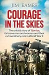 Courage in the Skies: The untold story of Qantas, its brave men and women and their extraordinary role in World War II: The Untold Story of Qantas, it's ... Their Extraordinary Role in World War II