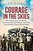 Courage in the Skies: The untold story of Qantas, its brave men and women and their extraordinary role in World War II: The Untold Story of Qantas, it's ... Their Extraordinary Role in World War II