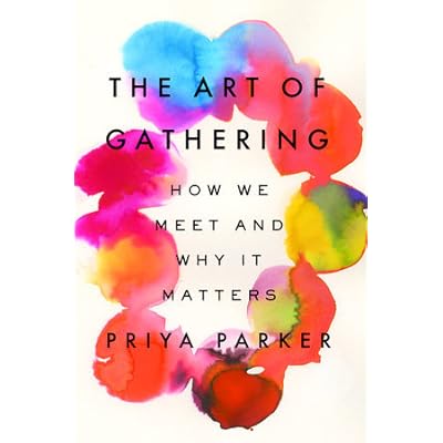 The Art Of Gathering How We Meet And Why It Matters By Priya Parker