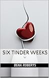 Six Tinder Weeks by Bena Roberts