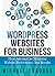 WORDPRESS WEBSITES FOR BUSINESS: How Anyone Can Maximize Website Performance And Results
