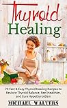 Thyroid Healing: 20 Fast & Easy Thyroid Healing Recipes To Restore Thyroid Balance, Feel Healthier, And Cure Hypothyroidism (Thyroid diet, Thyroid Healing, ... Thyroid Healing Diet Recipes)