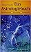 Das Astrologie Buch: Berechnung, Deutung, Prognose