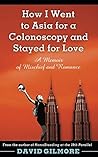 How I Went to Asia for a Colonoscopy and Stayed for Love: A Memoir of Mischief and Romance