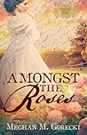Amongst the Roses by Meghan M. DeWalt
