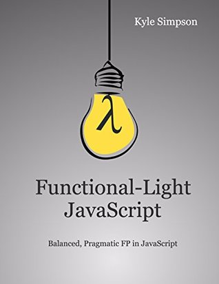 Functional-Light JavaScript: Pragmatic, Balanced FP in JavaScript (Kindle Edition)