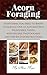Acorn Foraging: Everything You Need to Know to Harvest One of Autumn's Best Wild Edible Foods, with Recipes, Photographs and Step-by-Step Instructions