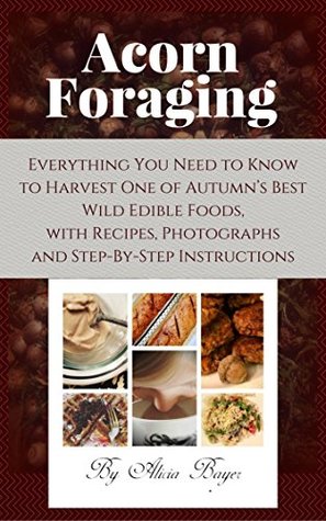 Acorn Foraging: Everything You Need to Know to Harvest One of Autumn's Best Wild Edible Foods, with Recipes, Photographs and Step-by-Step Instructions (Kindle Edition)
