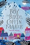 The Boy, the Bird & the Coffin Maker by Matilda Woods The Boy, the Bird & the Coffin Maker by Matilda Woods