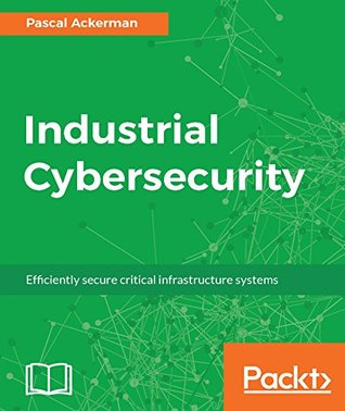 Industrial Cybersecurity: Efficiently secure critical infrastructure systems (Kindle Edition)