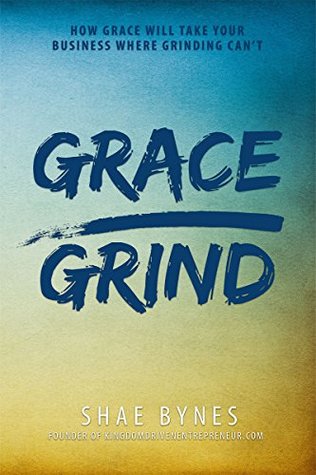 Grace Over Grind: How Grace Will Take Your Business Where Grinding Can't (5th Anniversary Expanded Edition)