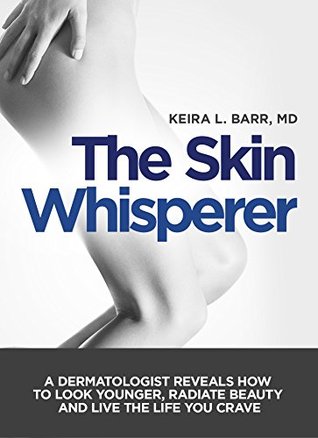 The Skin Whisperer: A Dermatologist Reveals How to Look Younger, Radiate Beauty and Live the Life You Crave (Kindle Edition)
