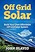 Off Grid Solar: Build Your Own Affordable Off Grid Solar System