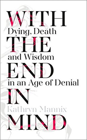 With the End in Mind: Dying, Death, and Wisdom in an Age of Denial