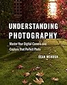 Understanding Photography: Master Your Digital Camera and Capture That Perfect Photo