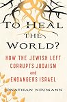 To Heal the World?: How the Jewish Left Corrupts Judaism and Endangers Israel