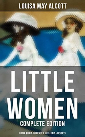 LITTLE WOMEN - Complete Edition: Little Women, Good Wives, Little Men & Jo's Boys: Enriched edition. March Sisters' Coming-of-Age in Civil War America
