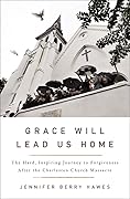 Grace Will Lead Us Home: The Charleston Church Massacre and the Hard, Inspiring Journey to Forgiveness