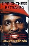 UPRIGHTNESS BETRAYED: The Assassination of Thomas Sankara of Burkina Faso and the Suffocation of Hope in Africa