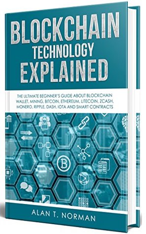Blockchain Technology Explained: The Ultimate Beginner’s Guide About Blockchain Wallet, Mining, Bitcoin, Ethereum, Litecoin, Zcash, Monero, Ripple, Dash, IOTA and Smart Contracts (Kindle Edition)
