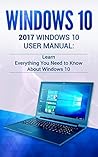 Windows 10: 2018 Windows 10 User Manual: Learn Everything You Need to Know About Windows 10 (2018 updated user guide,user manual, user guide, tips and tricks)