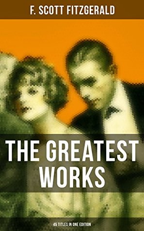 The Greatest Works of F. Scott Fitzgerald - 45 Titles in One Edition: Enriched edition. (Kindle Edition)
