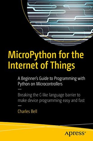 MicroPython for the Internet of Things: A Beginner’s Guide to Programming with Python on Microcontrollers (Kindle Edition)