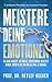 Meistere Deine Emotionen: Das neue Konzept, um Ängste, Depressionen, negatives Denken, Ärger & Co. ein für alle Mal zu beenden - in 5 einfachen Schritten ... für ein besseres Leben)