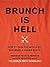 Brunch Is Hell: How to Save the World by Throwing a Dinner Party